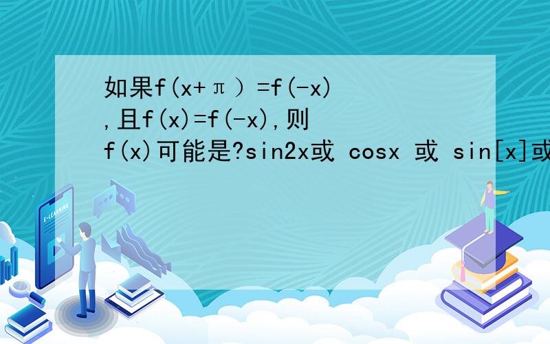 如果f(x+π）=f(-x),且f(x)=f(-x),则f(x)可能是?sin2x或 cosx 或 sin[x]或 [sinx]