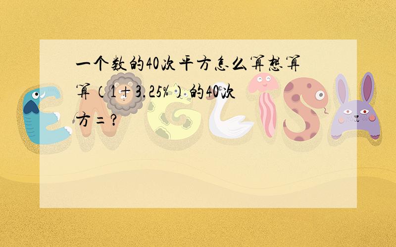 一个数的40次平方怎么算想算算（1+3.25%）的40次方=?