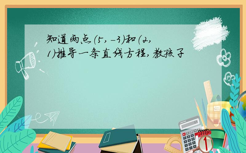 知道两点（5,-3）和（2,1）推导一条直线方程,教孩子