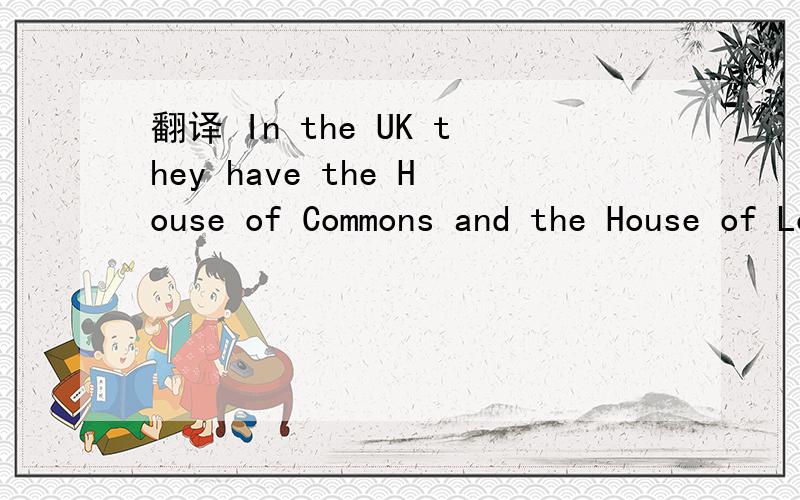 翻译 In the UK they have the House of Commons and the House of Lords.