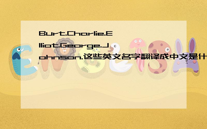 Burt.Charlie.Elliot.George.Johnson.这些英文名字翻译成中文是什么