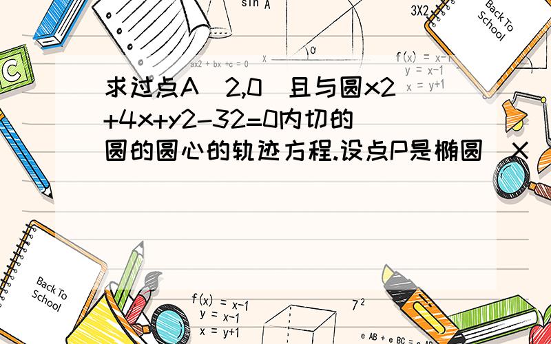 求过点A(2,0)且与圆x2+4x+y2-32=0内切的圆的圆心的轨迹方程.设点P是椭圆（X^2）/25+(Y^2)/9=1上的动点,F1,F2是椭圆的两个焦点,求Sin角F1PF2的最大值.