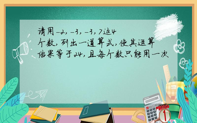 请用-2,-3,-3,7这4个数,列出一道算式,使其运算结果等于24,且每个数只能用一次