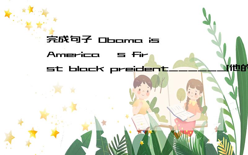 完成句子 Obama is America 's first black preident______[他的母亲是一位教师】