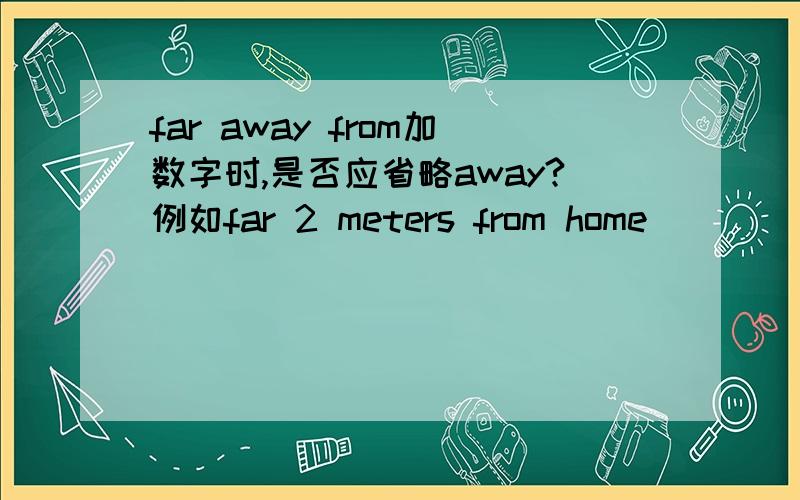 far away from加数字时,是否应省略away?例如far 2 meters from home