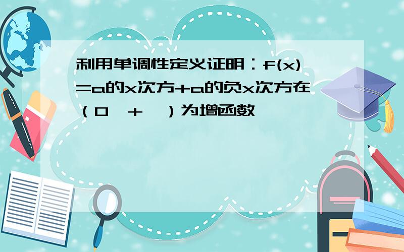 利用单调性定义证明：f(x)=a的x次方+a的负x次方在（0,+∞）为增函数