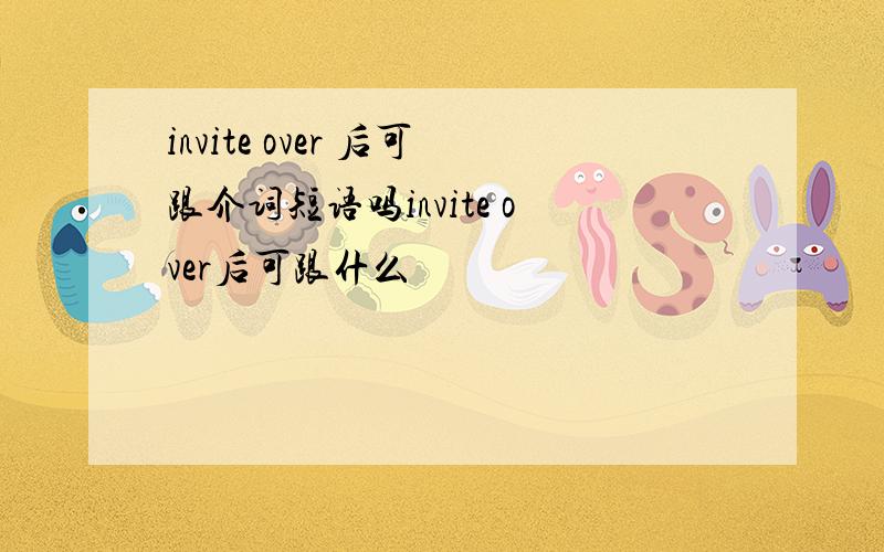 invite over 后可跟介词短语吗invite over后可跟什么