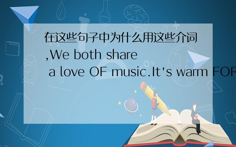 在这些句子中为什么用这些介词,We both share a love OF music.It's warm FOR the time of year.Our arrangement for tomorrow is OFF.I'll congratulate Lily ON her excellent exam results.We'll discuss this OVER lunch.Everything was ready WITH t