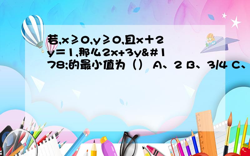 若,x≥0,y≥0,且x＋2y＝1,那么2x+3y²的最小值为（） A、2 B、3/4 C、2/3 D、0