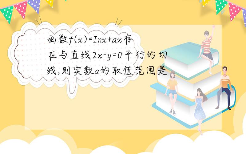 函数f(x)=Inx+ax存在与直线2x-y=0平行的切线,则实数a的取值范围是