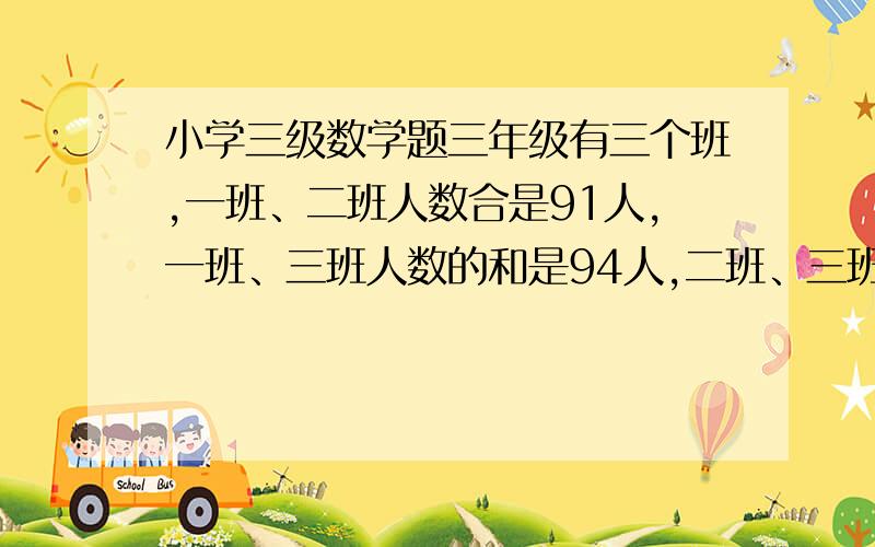 小学三级数学题三年级有三个班,一班、二班人数合是91人,一班、三班人数的和是94人,二班、三班人数的和是93人.一、二、三班各有多少人