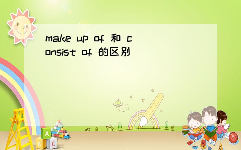 make up of 和 consist of 的区别