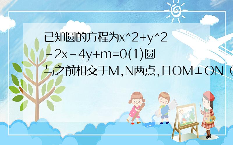 已知圆的方程为x^2+y^2-2x-4y+m=0(1)圆与之前相交于M,N两点,且OM⊥ON（O为坐标原点）,求m的值(2)在（1）的条件下,求以MN为直径的圆的方程