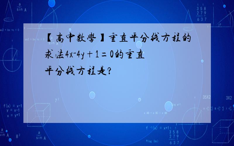 【高中数学】垂直平分线方程的求法4x-4y+1=0的垂直平分线方程是?