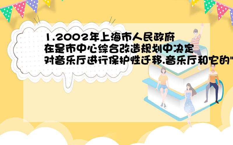 1.2002年上海市人民政府在是市中心综合改造规划中决定对音乐厅进行保护性迁移.音乐厅和它的