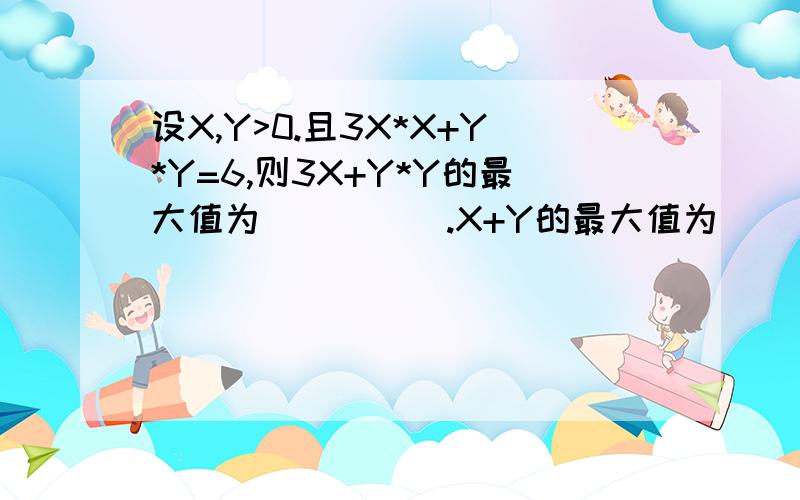 设X,Y>0.且3X*X+Y*Y=6,则3X+Y*Y的最大值为_____.X+Y的最大值为_____由于平方不会打所以这样打了!