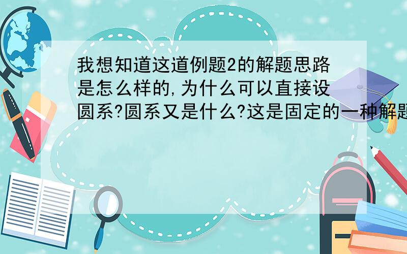 我想知道这道例题2的解题思路是怎么样的,为什么可以直接设圆系?圆系又是什么?这是固定的一种解题思路吗?这类的题都可以这样做吗?