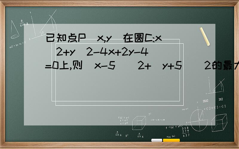 已知点P(x,y)在圆C:x^2+y^2-4x+2y-4=0上,则(x-5)^2+(y+5)^2的最大值为多少?