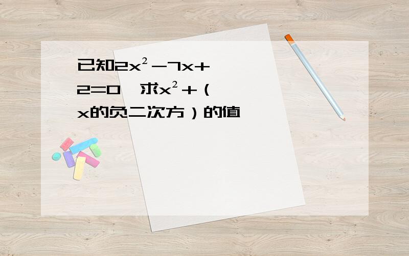 已知2x²-7x+2=0,求x²+（x的负二次方）的值