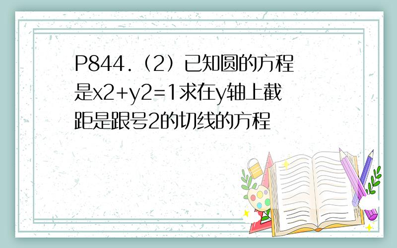 P844.（2）已知圆的方程是x2+y2=1求在y轴上截距是跟号2的切线的方程