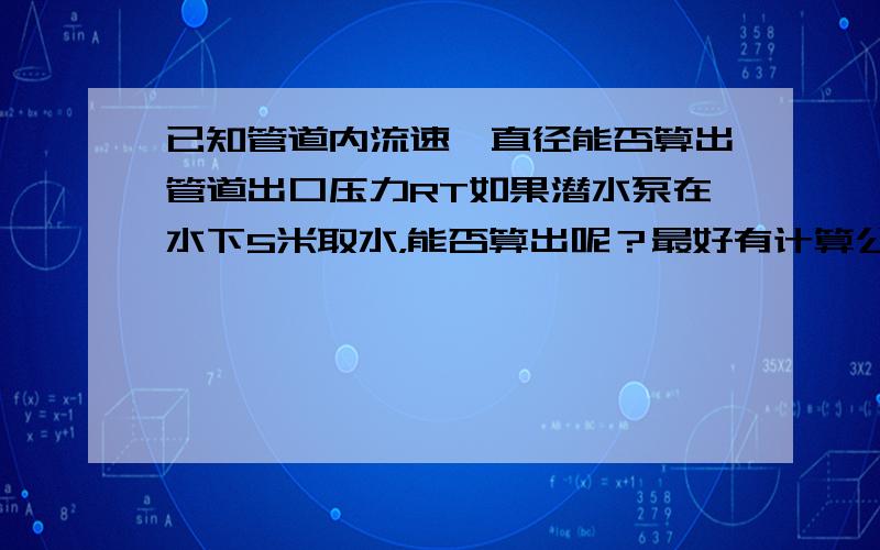 已知管道内流速、直径能否算出管道出口压力RT如果潜水泵在水下5米取水，能否算出呢？最好有计算公式