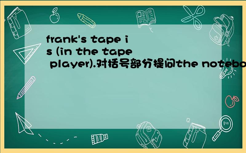 frank's tape is (in the tape player).对括号部分提问the notebook is under the model plane.改为否定句