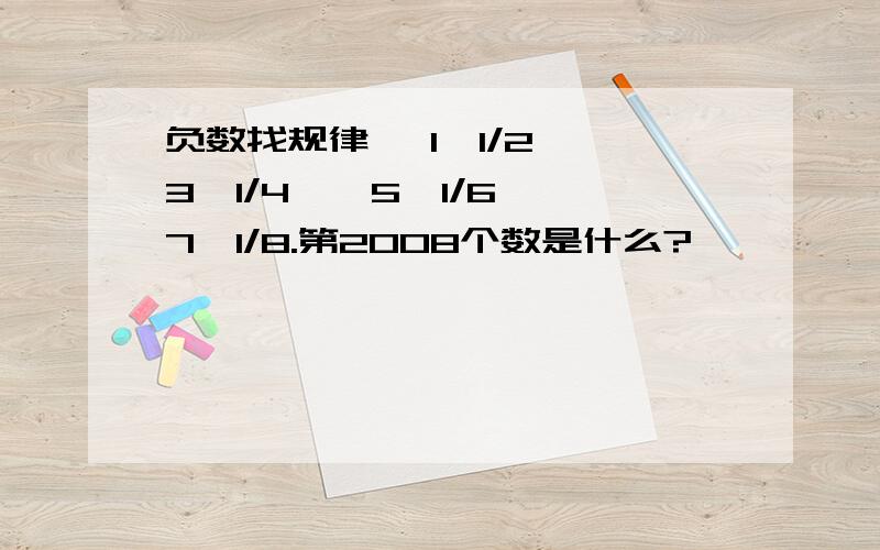 负数找规律 —1,1/2,—3,1/4,—5,1/6,—7,1/8.第2008个数是什么?