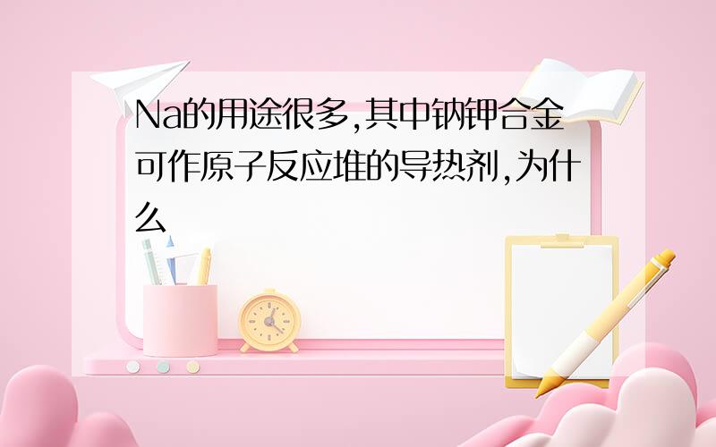 Na的用途很多,其中钠钾合金可作原子反应堆的导热剂,为什么