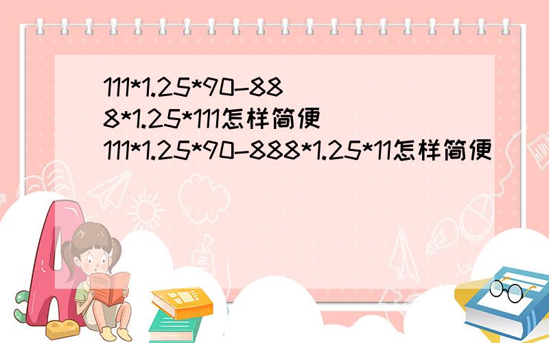 111*1.25*90-888*1.25*111怎样简便111*1.25*90-888*1.25*11怎样简便