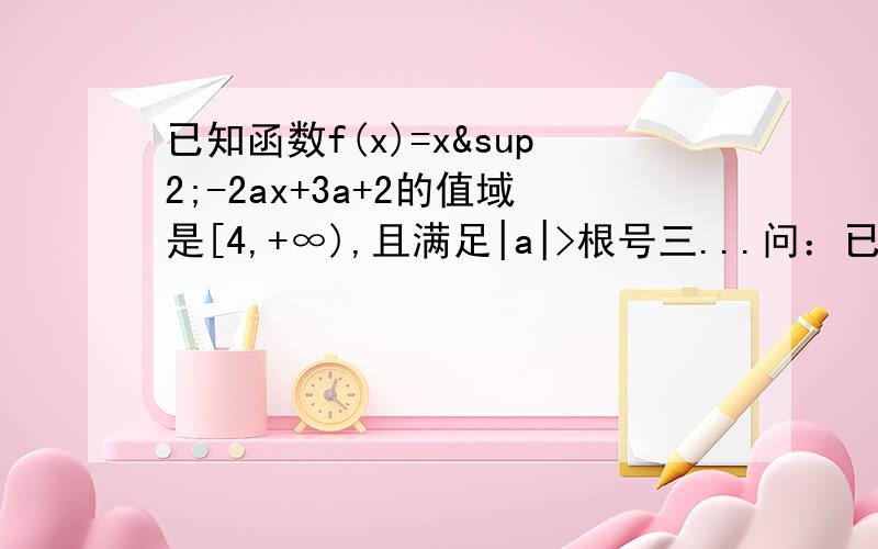 已知函数f(x)=x²-2ax+3a+2的值域是[4,+∞),且满足|a|>根号三...问：已知a∈R,设P：当x∈[1,2]时,不等式f(x)+3＞2x+a 恒成立；Q：g(x)=根号下f(x)-ax+1的定义域为R.如果满足P成立的a的集合记为A,满足Q成