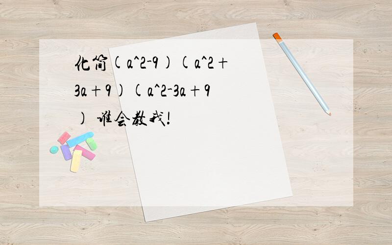 化简(a^2-9)(a^2+3a+9)(a^2-3a+9) 谁会教我!