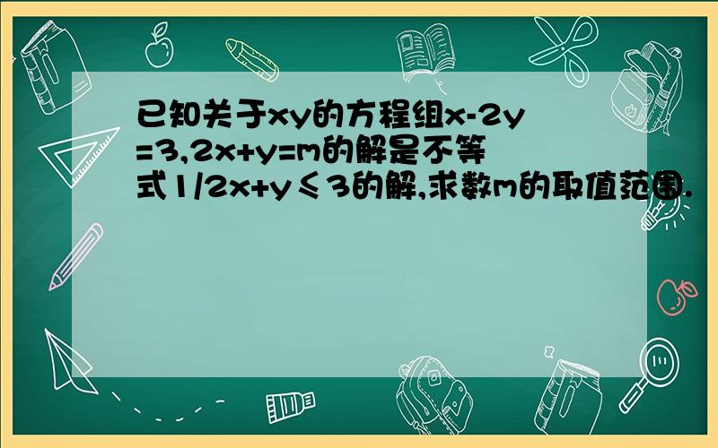 已知关于xy的方程组x-2y=3,2x+y=m的解是不等式1/2x+y≤3的解,求数m的取值范围.