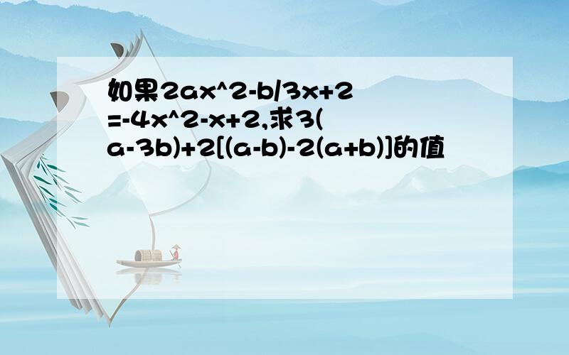 如果2ax^2-b/3x+2=-4x^2-x+2,求3(a-3b)+2[(a-b)-2(a+b)]的值