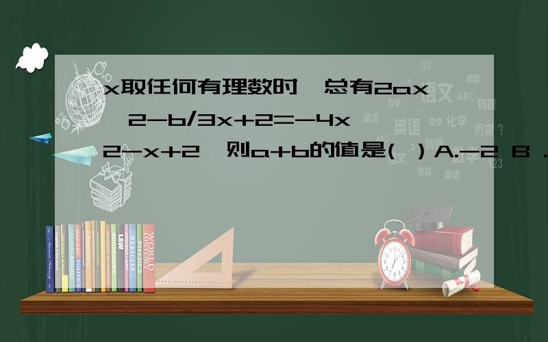 x取任何有理数时,总有2ax^2-b/3x+2=-4x^2-x+2,则a+b的值是( ）A.-2 B .1C .0D .-1