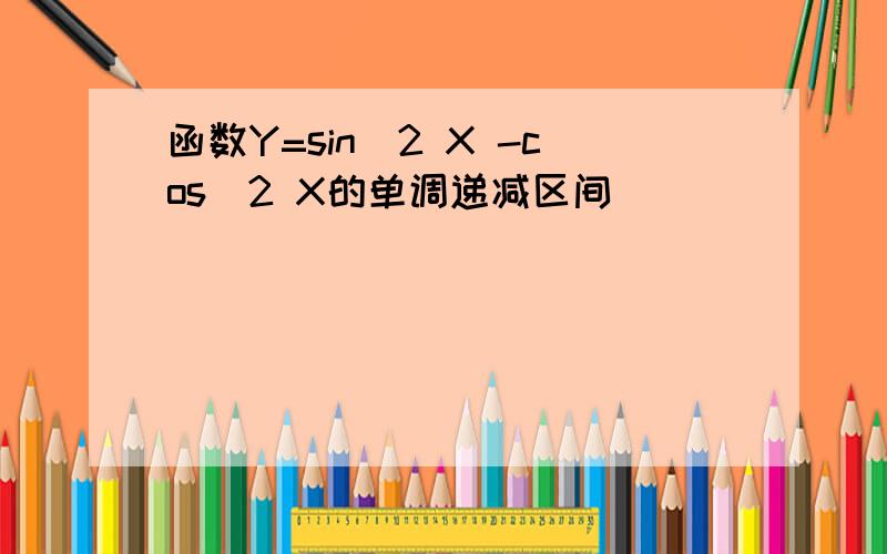 函数Y=sin^2 X -cos^2 X的单调递减区间