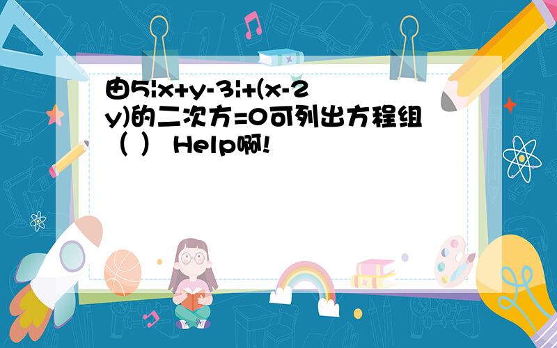 由5|x+y-3|+(x-2y)的二次方=0可列出方程组（ ） Help啊!