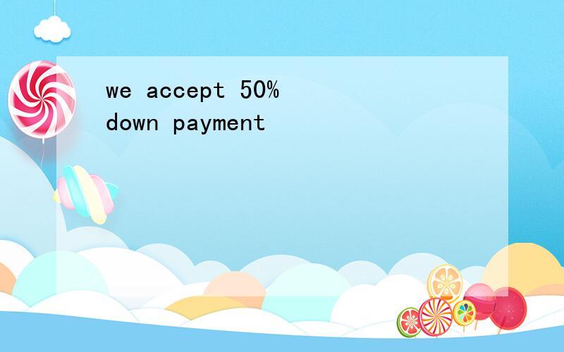 we accept 50% down payment