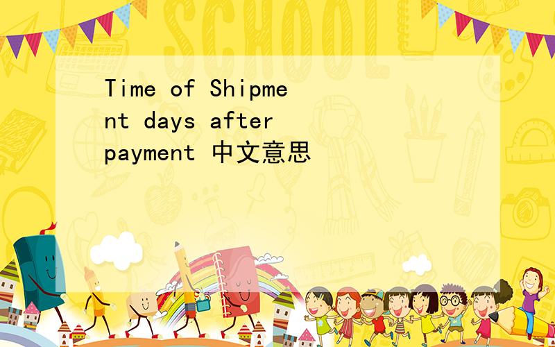 Time of Shipment days after payment 中文意思