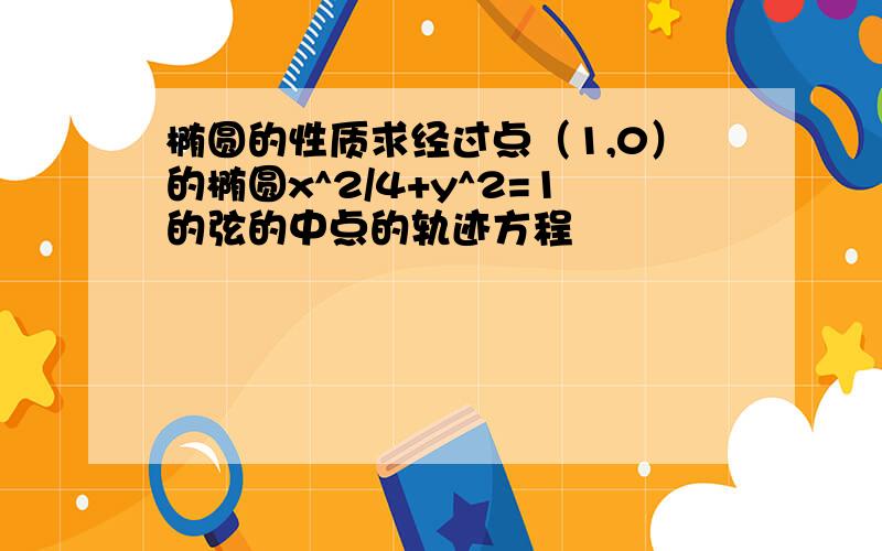 椭圆的性质求经过点（1,0）的椭圆x^2/4+y^2=1的弦的中点的轨迹方程