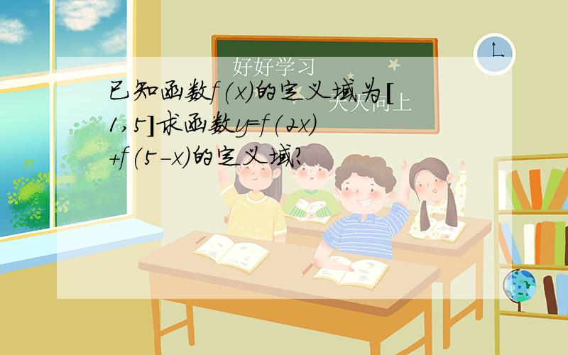 已知函数f(x)的定义域为[1,5]求函数y=f(2x)+f(5-x)的定义域?