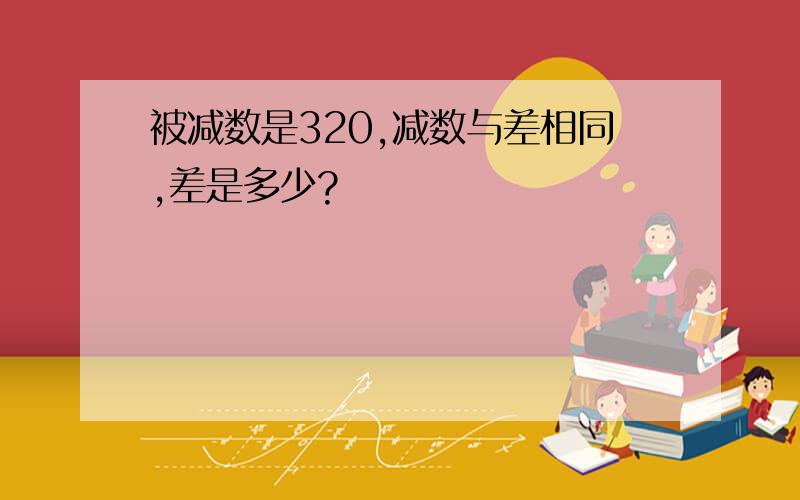 被减数是320,减数与差相同,差是多少?