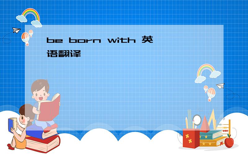 be born with 英语翻译