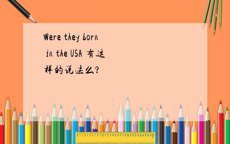 Were they born in the USA 有这样的说法么?