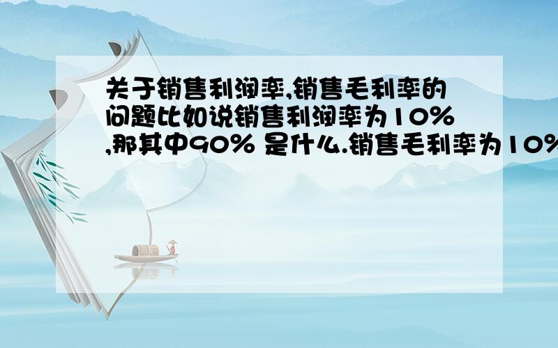 关于销售利润率,销售毛利率的问题比如说销售利润率为10％,那其中90％ 是什么.销售毛利率为10％,那其中90％是什么.成本费用利润率为10％,那其中90％ 是什么.