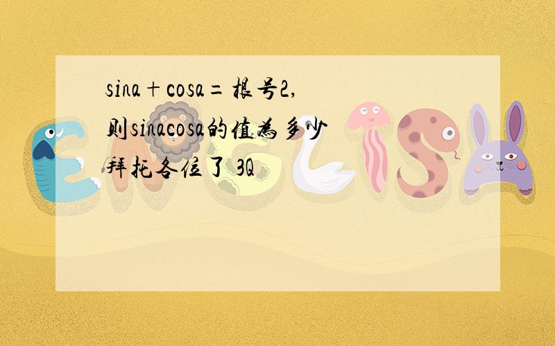 sina+cosa=根号2,则sinacosa的值为多少拜托各位了 3Q