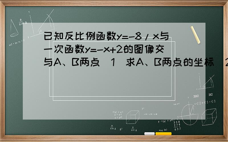 已知反比例函数y=-8/x与一次函数y=-x+2的图像交与A、B两点（1）求A、B两点的坐标（2）求△AOB的面积我没分了