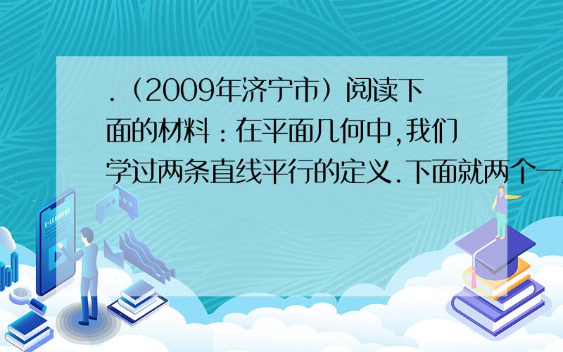 .（2009年济宁市）阅读下面的材料：在平面几何中,我们学过两条直线平行的定义.下面就两个一次函数的图象在平面几何中,我们学过两条直线平行的定义.下面就两个一次函数的图象所确定的