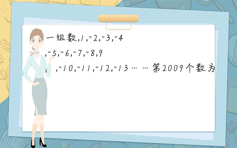 一组数,1,-2,-3,-4,-5,-6,-7,-8,9；,-10,-11,-12,-13……第2009个数为