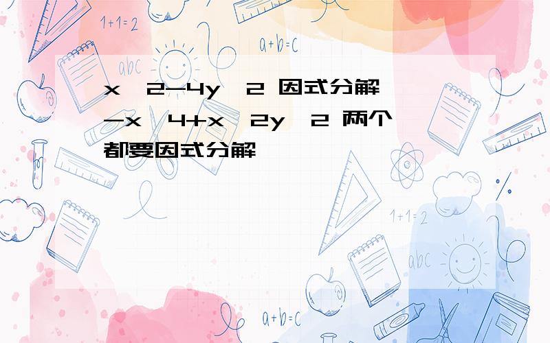 x^2-4y^2 因式分解 -x^4+x^2y^2 两个都要因式分解