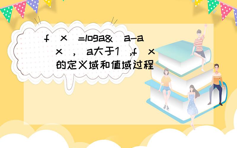 f(x)=loga&(a-a^x),(a大于1）,f(x)的定义域和值域过程